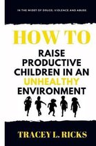 In the Midst of Drugs, Violence and Abuse, How to Raise Productive Children in an Unhealthy Environment