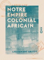 Notre empire colonial africain - De sa mise en valeur par l'utilisation des trains à propulsion continue (système Renard)