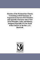 Sketches of the Presbyterian Church, Containing a Brief Summary of Arguments in Favour of Its Primitive and Apostolic Character and a View of Its Principles, Order, and History, De