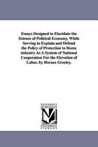 Essays Designed to Elucidate the Science of Political Economy, While Serving to Explain and Defend the Policy of Protection to Home industry As A System of National Cooperation For