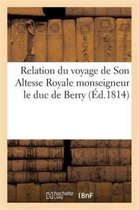Histoire- Relation Du Voyage de Son Altesse Royale Monseigneur Le Duc de Berry, Depuis Son D�barquement