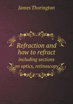 Refraction and How to Refract Including Sections on Optics, Retinoscopy