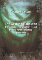 The West India question Immediate emancipation would be safe for the masters-profitable