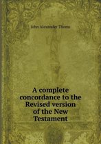 A complete concordance to the Revised version of the New Testament