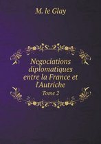 Negociations diplomatiques entre la France et l'Autriche Tome 2
