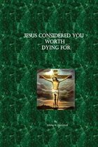 Jesus Considered You Worth Dying For
