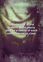 Calculations of the Present Taxes Yearly Paid by a Family of Each Rank, Degree, or Class