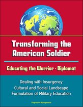 Transforming the American Soldier: Educating the Warrior - Diplomat, Dealing with Insurgency, Cultural and Social Landscape, Formulation of Military Education