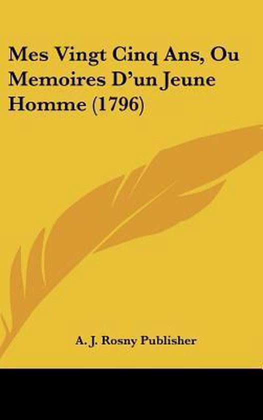 Mes Vingt Cinq ANS, Ou Memoires D'Un Jeune Homme (1796), J Rosny Publisher A J Rosny...