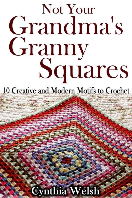 Not Your Grandma’s Granny Squares. 10 Creative and Modern  ... - cover