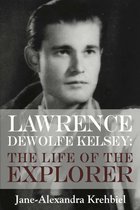 Lawrence DeWolfe Kelsey: The Life of the Explorer