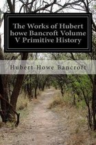 The Works of Hubert howe Bancroft Volume V Primitive History