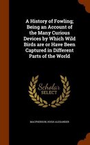 A History of Fowling; Being an Account of the Many Curious Devices by Which Wild Birds Are or Have Been Captured in Different Parts of the World