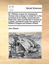 Mr. Pitfield's reason for charging Dr. Andrew with a design to cheat him in the purchase of his estate, examined and disproved. Also a postscript in answer to a paper, published under the nam