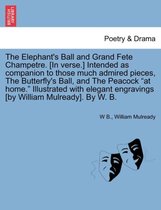 The Elephant's Ball and Grand Fete Champetre. [in Verse.] Intended as Companion to Those Much Admired Pieces, the Butterfly's Ball, and the Peacock at Home. Illustrated with Elegant Engravings [by William Mulready]. by W. B.