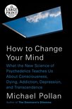 How to Change Your Mind: What the New Science of Psychedelics Teaches Us about Consciousness, Dying, Addiction, Depression, and Transcendence