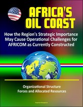 Africa's Oil Coast: How the Region's Strategic Importance May Cause Operational Challenges for AFRICOM as Currently Constructed - Organizational Structure, Forces and Allocated Resources