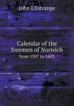 Calendar of the Freemen of Norwich from 1307 to 1603