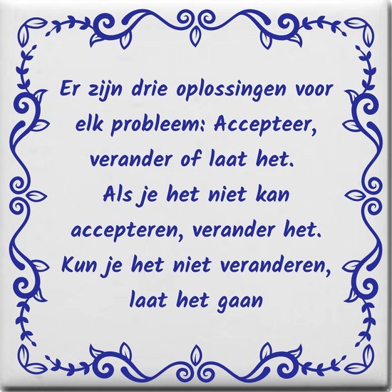 Wijsheden tegeltje met spreuk over Werk: Er zijn drie oplossingen voor elk probleem Accepteer verander of laat het Als je het niet kan accepteren verander het Kun je het niet veranderen laat het gaan