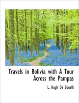 Travels in Bolivia with a Tour Across the Pampas