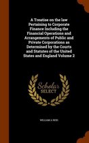 A Treatise on the Law Pertaining to Corporate Finance Including the Financial Operations and Arrangements of Public and Private Corporations as Determined by the Courts and Statutes of the Un