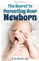The Secret To Parenting Your Newborn
