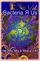 Bacteria Я Us: The Who,What & Why of it All