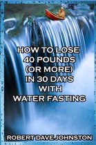 How to Lose 40 Pounds (or More) in 30 Days with Water Fasting