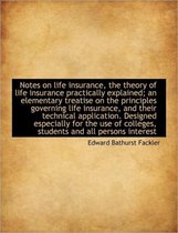 Notes on Life Insurance, the Theory of Life Insurance Practically Explained; An Elementary Treatise
