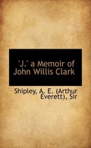 J. a Memoir of John Willis Clark