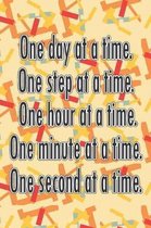 One Day at a Time. One Step at a Time. One Hour at a Time. One Minute at a Time. One Second at a Time.