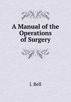 A Manual of the Operations of Surgery