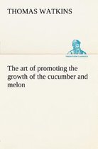 The art of promoting the growth of the cucumber and melon in a series of directions for the best means to be adopted in bringing them to a complete state of perfection