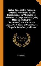 With a Reservist in France; A Personal Account of All the Engagements in Which the 1st Division 1st Corps Took Part, Viz; Mons (Including the Retirement), the Marne, the Aisne, First Battle o