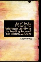 List of Books Forming the Reference Library in the Reading Room of the British Museum