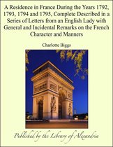 A Residence in France During the Years 1792, 1793, 1794 and 1795, Complete Described in a Series of Letters from an English Lady with General and Incidental Remarks on the French Character and Manners