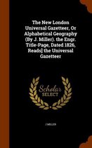 The New London Universal Gazetteer, or Alphabetical Geography (by J. Miller). the Engr. Title-Page, Dated 1826, Reads] the Universal Gazetteer