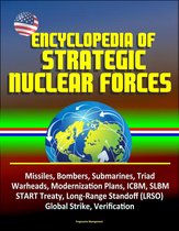 Encyclopedia of Strategic Nuclear Forces - Missiles, Bombers, Submarines, Triad, Warheads, Modernization Plans, ICBM, SLBM, START Treaty, Long-Range Standoff (LRSO), Global Strike, Verification