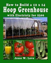 How to Build a 12 X 14 Hoop Greenhouse with Electricity for $300