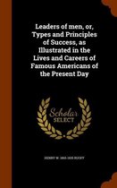 Leaders of Men, Or, Types and Principles of Success, as Illustrated in the Lives and Careers of Famous Americans of the Present Day