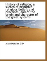 History of Religion; A Sketch of Primitive Religious Beliefs and Practices, and of the Origin and Ch