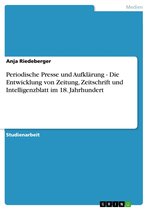 Periodische Presse Und Aufkl�Rung - Die Entwicklung Von Zeitung, Zeitschrift Und Intelligenzblatt Im 18. Jahrhundert