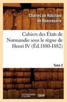 Sciences Sociales- Cahiers Des États de Normandie Sous Le Règne de Henri IV. Tome 2 (Éd.1880-1882)