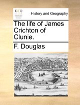 The Life of James Crichton of Clunie.