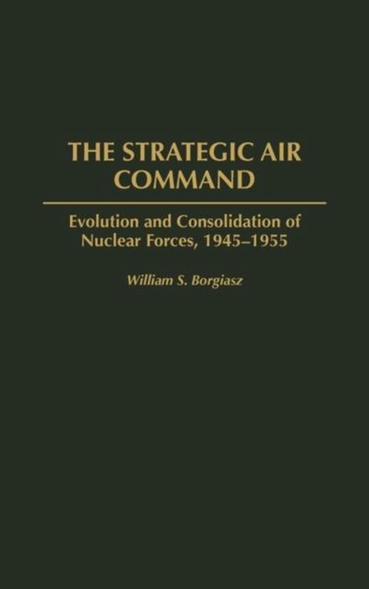Livre "The Strategic Air Command" avec le sous-titre "Evolution and Consolidation of Nuclear Forces, 1945-1955" par William S. Borgiasz.