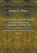 A contribution to the history of the Presbyterian churches, Carlisle, Pa an historical address at the semi-centennial of the Second Presbyterian church