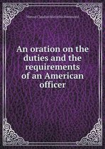 An Oration on the Duties and the Requirements of an American Officer