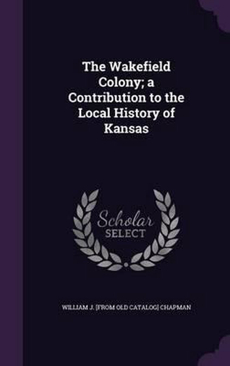The Wakefield Colony; A Contribution To The Local History Of Kansas van Onbekend
