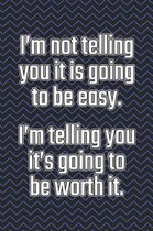 I'm Not Telling You It's Going to Be Easy. I'm Telling You It's Going to Be Worth It