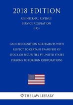 Gain Recognition Agreements with Respect to Certain Transfers of Stock or Securities by United States Persons to Foreign Corporations (Us Internal Revenue Service Regulation) (Irs) (2018 Edit